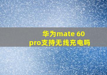 华为mate 60 pro支持无线充电吗